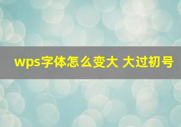 wps字体怎么变大 大过初号